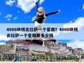 4000塊錢去拉薩一個星期？4000塊錢去拉薩一個星期要多少錢