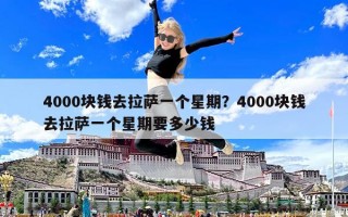 4000塊錢去拉薩一個星期？4000塊錢去拉薩一個星期要多少錢