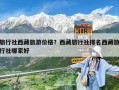 旅行社西藏旅游價格？西藏旅行社排名西藏旅行社哪家好