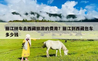 麗江拼車去西藏旅游的費用？麗江到西藏包車多少錢