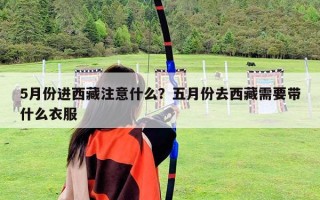 5月份進(jìn)西藏注意什么？五月份去西藏需要帶什么衣服