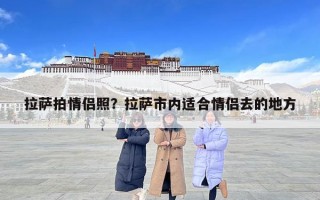 拉薩拍情侶照？拉薩市內(nèi)適合情侶去的地方
