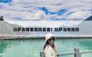 拉薩去哪里報團靠譜？拉薩當地報團
