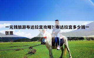一元錢旅游布達拉宮攻略？布達拉宮多少錢一張票