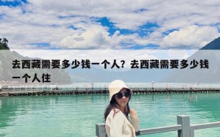 去西藏需要多少錢一個人？去西藏需要多少錢一個人住