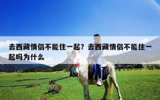 去西藏情侶不能住一起？去西藏情侶不能住一起嗎為什么