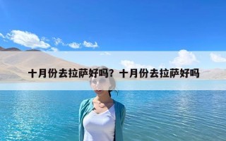 十月份去拉薩好嗎？十月份去拉薩好嗎