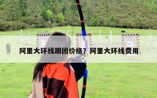 阿里大環線跟團價格？阿里大環線費用