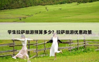 學(xué)生拉薩旅游預(yù)算多少？拉薩旅游優(yōu)惠政策