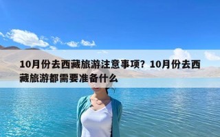 10月份去西藏旅游注意事項？10月份去西藏旅游都需要準備什么