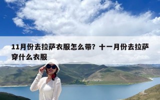11月份去拉薩衣服怎么帶？十一月份去拉薩穿什么衣服