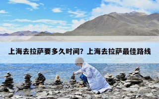 上海去拉薩要多久時間？上海去拉薩最佳路線