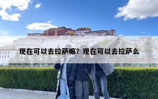現在可以去拉薩嘛？現在可以去拉薩么