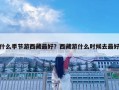 什么季節(jié)游西藏最好？西藏游什么時(shí)候去最好
