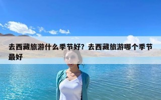 去西藏旅游什么季節好？去西藏旅游哪個季節最好