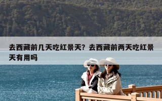 去西藏前幾天吃紅景天？去西藏前兩天吃紅景天有用嗎