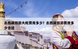 去西藏旅游大概費(fèi)用多少？去西藏旅游費(fèi)用多少合適