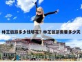 林芝旅游多少錢夠花？林芝旅游需要多少天