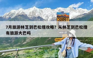 7月旅游林芝到巴松措攻略？從林芝到巴松措有旅游大巴嗎