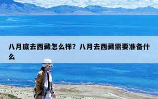 八月底去西藏怎么樣？八月去西藏需要準(zhǔn)備什么