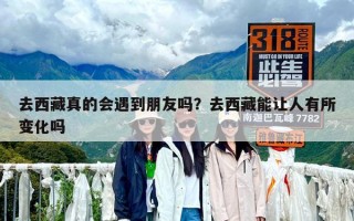去西藏真的會遇到朋友嗎？去西藏能讓人有所變化嗎