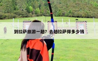 到拉薩旅游一趟？去趟拉薩得多少錢