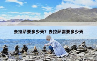 去拉薩要多少天？去拉薩需要多少天