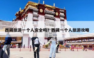 西藏旅游一個(gè)人安全嗎？西藏一個(gè)人旅游攻略