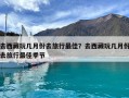去西藏玩幾月份去旅行最佳？去西藏玩幾月份去旅行最佳季節(jié)