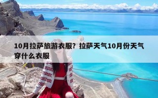 10月拉薩旅游衣服？拉薩天氣10月份天氣穿什么衣服