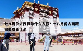 七八月份去西藏帶什么衣服？七八月份去西藏需要準(zhǔn)備什么