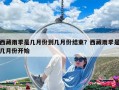 西藏雨季是幾月份到幾月份結(jié)束？西藏雨季是幾月份開(kāi)始