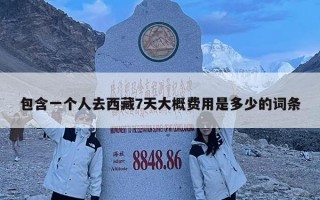 包含一個(gè)人去西藏7天大概費(fèi)用是多少的詞條