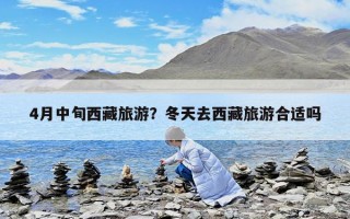 4月中旬西藏旅游？冬天去西藏旅游合適嗎