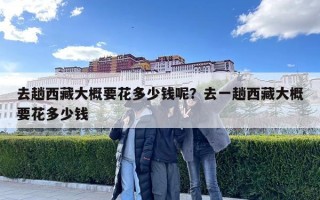 去趟西藏大概要花多少錢呢？去一趟西藏大概要花多少錢