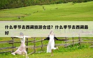 什么季節去西藏旅游合適？什么季節去西藏最好