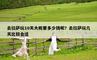 去拉薩玩10天大概要多少錢呢？去拉薩玩幾天比較合適