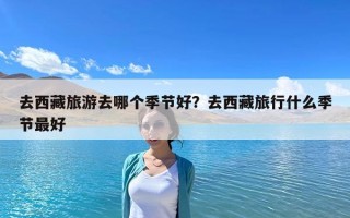 去西藏旅游去哪個季節好？去西藏旅行什么季節最好