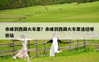 赤峰到西藏火車票？赤峰到西藏火車票途經(jīng)哪些站