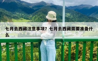 七月去西藏注意事項？七月去西藏需要準備什么