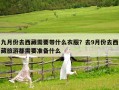 九月份去西藏需要帶什么衣服？去9月份去西藏旅游都需要準備什么