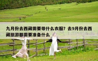 九月份去西藏需要帶什么衣服？去9月份去西藏旅游都需要準備什么