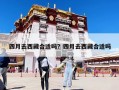 四月去西藏合適嗎？四月去西藏合適嗎