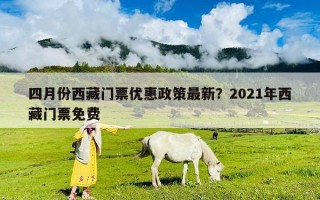 四月份西藏門票優(yōu)惠政策最新？2021年西藏門票免費(fèi)