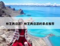 林芝兩日游？林芝兩日游的景點(diǎn)推薦