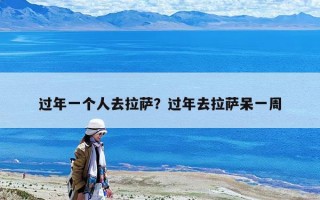 過(guò)年一個(gè)人去拉薩？過(guò)年去拉薩呆一周
