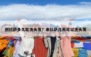 到拉薩多久能洗頭發？來拉薩幾天可以洗頭發