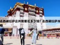 去西藏拉薩總共需要花多少錢？去西藏拉薩攻略