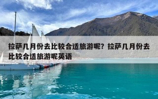 拉薩幾月份去比較合適旅游呢？拉薩幾月份去比較合適旅游呢英語(yǔ)