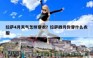 拉薩4月天氣怎樣穿衣？拉薩四月份穿什么衣服